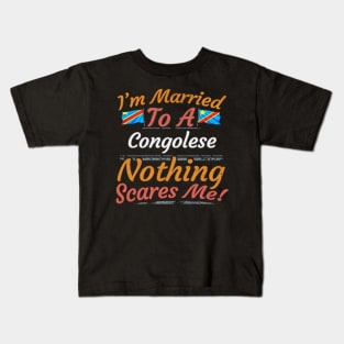 I'm Married To A Congolese Nothing Scares Me - Gift for Congolese From Democratic Republic Of Congo Africa,Middle Africa, Kids T-Shirt